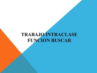 TRABAJO INTRACLASE
FUNCION BUSCAR
 