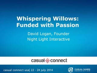 Whispering Willows:
Funded with Passion
David Logan, Founder
Night Light Interactive
 