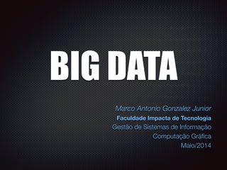 BIG DATA
Marco Antonio Gonzalez Junior
Faculdade Impacta de Tecnologia
Gestão de Sistemas de Informação
Computação Gráﬁca
Maio/2014
 