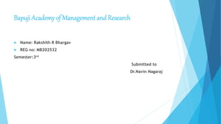 Bapuji Academy of Management andResearch
 Name: Rakshith R Bhargav
 REG no: MB202532
Semester:3rd
Submitted to
Dr.Navin Nagaraj
 
