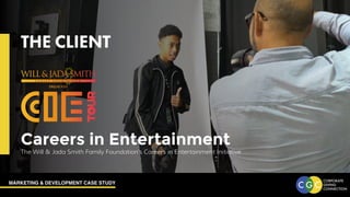 MARKETING & DEVELOPMENT CASE STUDY
THE CLIENT
Careers in Entertainment
The Will & Jada Smith Family Foundation’s Careers in Entertainment Initiative
 