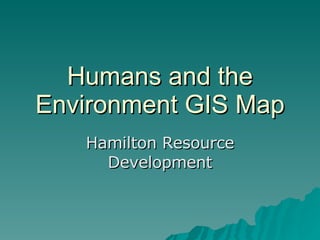 Humans and the Environment GIS Map Hamilton Resource Development 