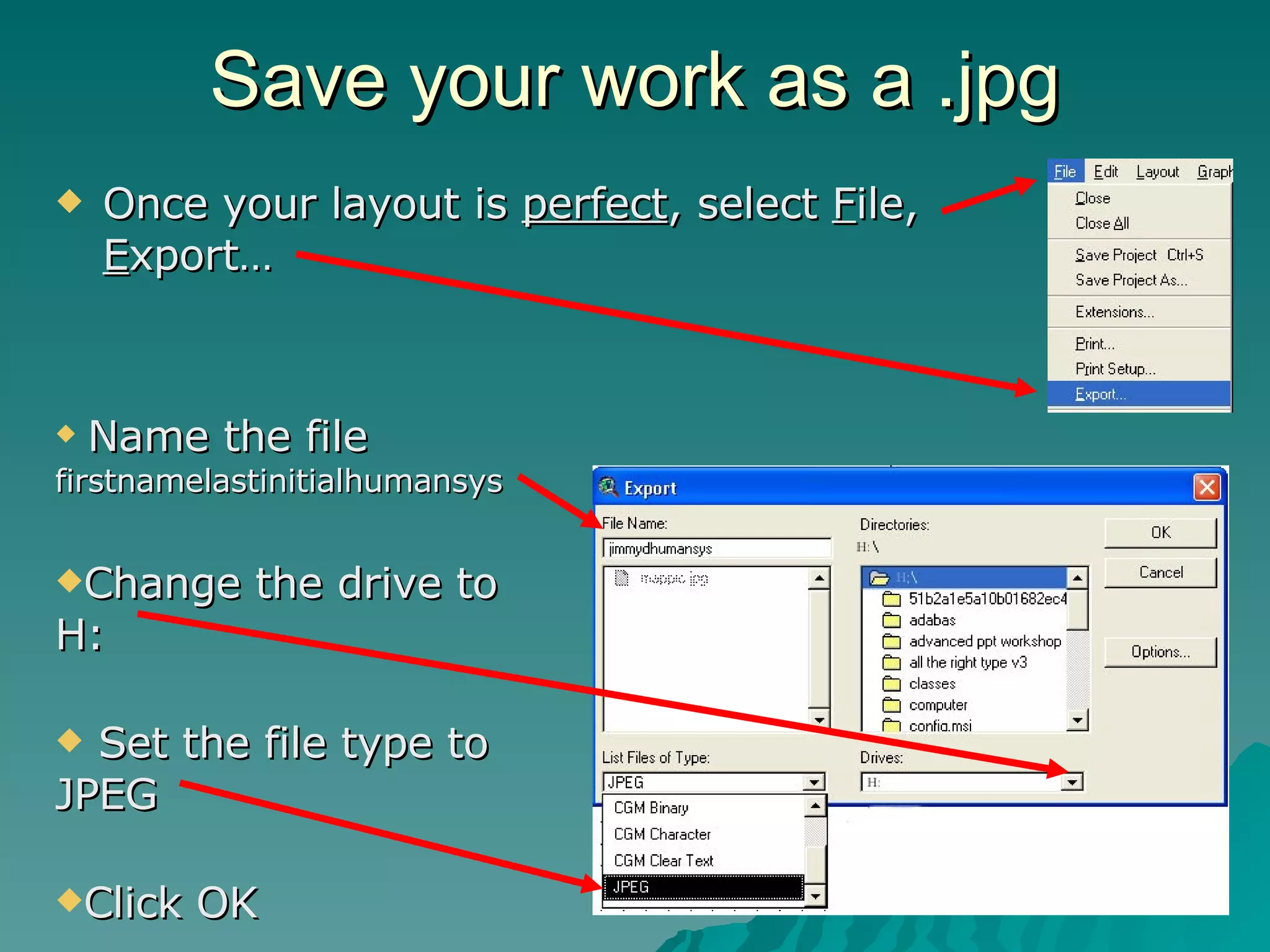 Save your work as a .jpg Once your layout is  perfect , select  F ile,  E xport… Name the file  firstnamelastinitialhumansys Change the drive to H: Set the file type to JPEG Click OK 