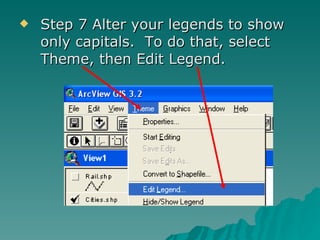 Step 7 Alter your legends to show only capitals.  To do that, select Theme, then Edit Legend.  