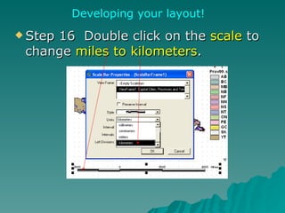 Step 16  Double click on the  scale  to change  miles to kilometers .  Developing your layout! 