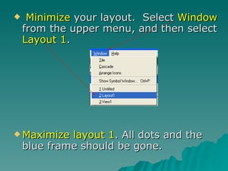 Minimize  your layout.  Select  Window  from the upper menu, and then select  Layout 1 .  Maximize layout 1 . All dots and the blue frame should be gone. 