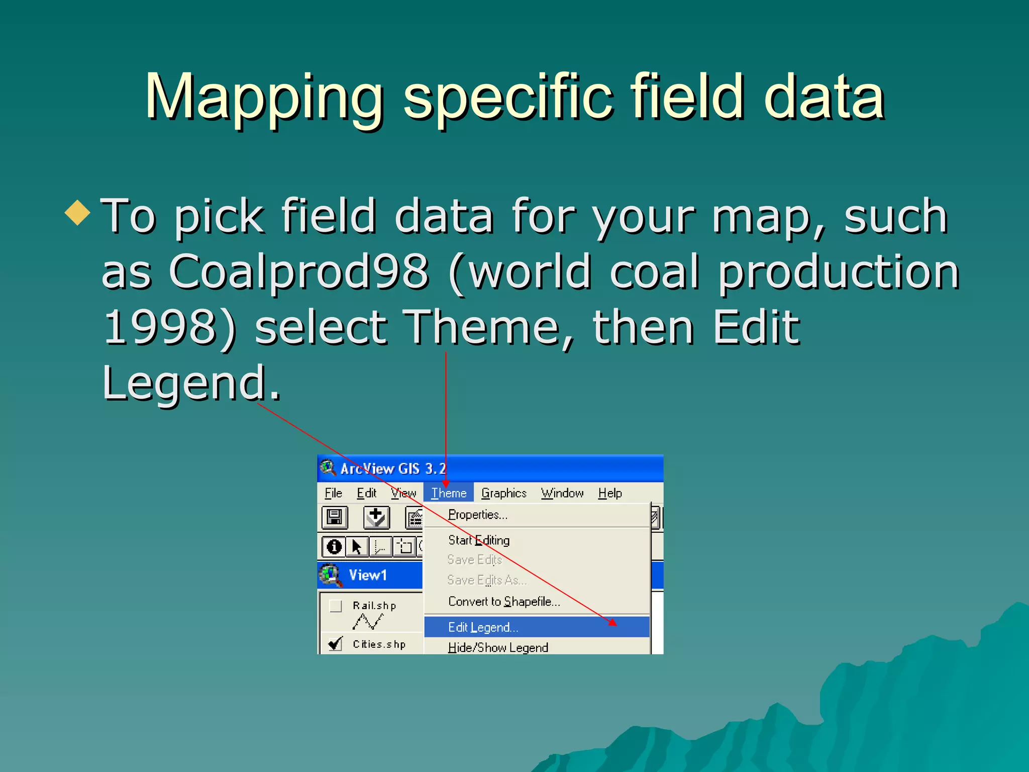 Mapping specific field data To pick field data for your map, such as Coalprod98 (world coal production 1998) select Theme, then Edit Legend. 