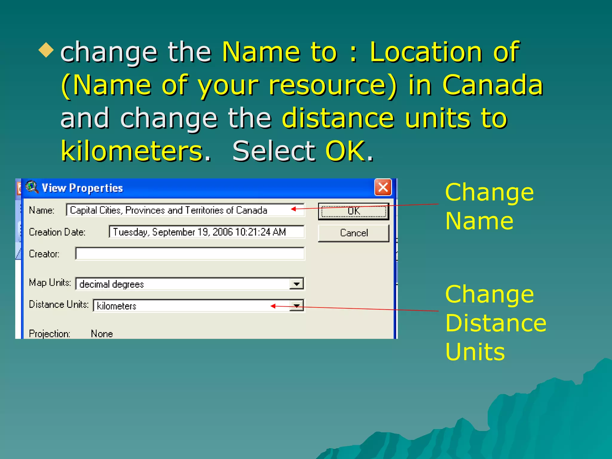 change the  Name to : Location of (Name of your resource) in Canada  and change the  distance units to kilometers .  Select  OK . Change Name Change Distance Units 