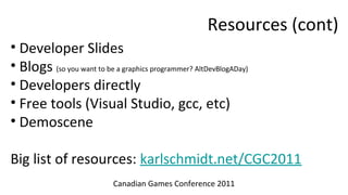 Resources (cont)
• Developer Slides
• Blogs (so you want to be a graphics programmer? AltDevBlogADay)
• Developers directl...