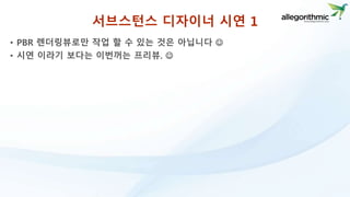 서브스턴스 디자이너 시연 1 
• PBR 렌더링뷰로만 작업 할 수 있는 것은 아닙니다  
• 시연 이라기 보다는 이번꺼는 프리뷰.  
 