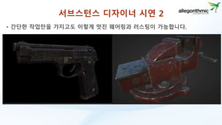 서브스턴스 디자이너 시연 2 
• 간단한 작업만을 가지고도 이렇게 멋진 웨어링과 러스팅이 가능합니다. 
 