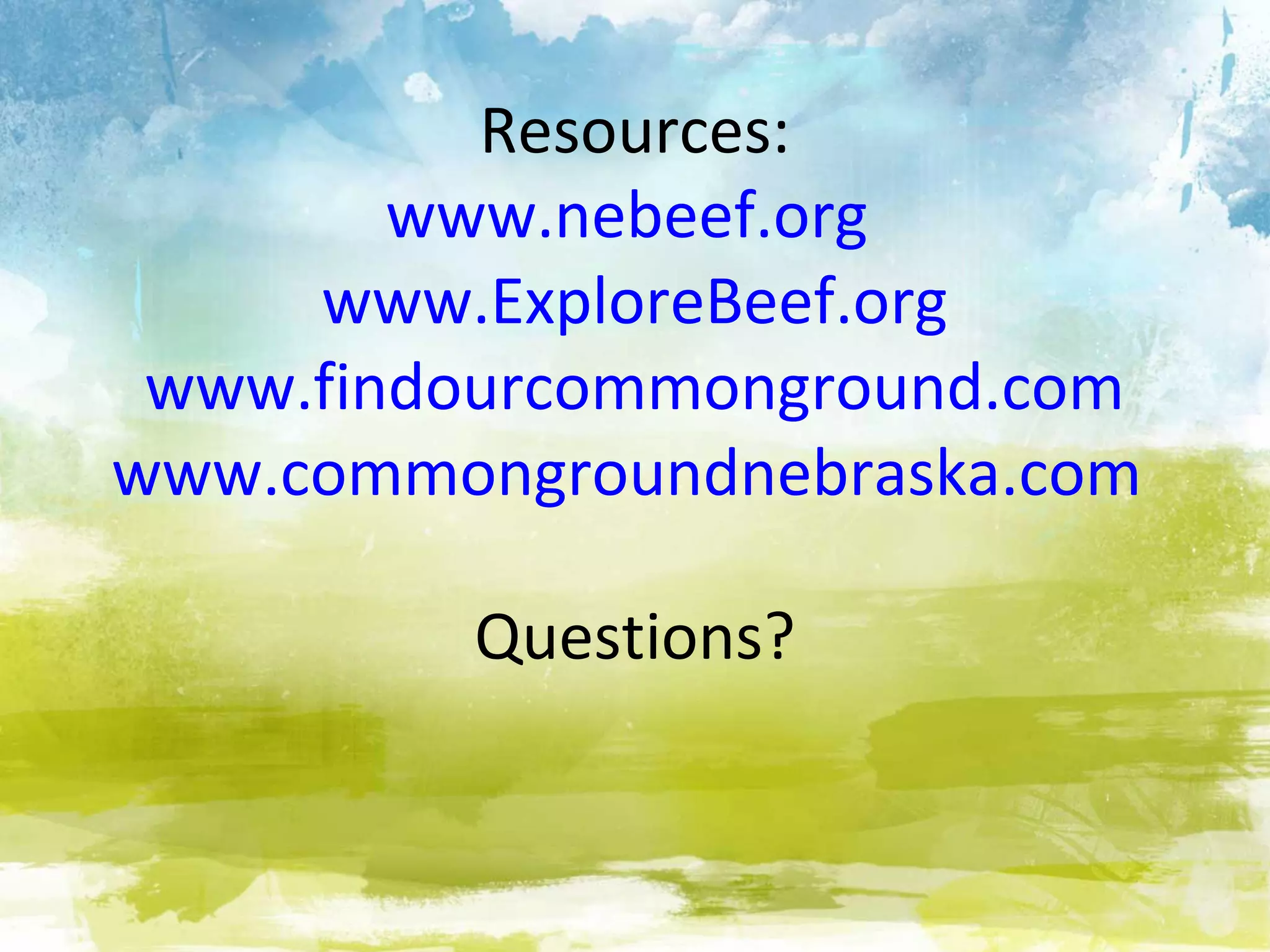 Resources:
        www.nebeef.org
     www.ExploreBeef.org
 www.findourcommonground.com
www.commongroundnebraska.com

         Questions?
 