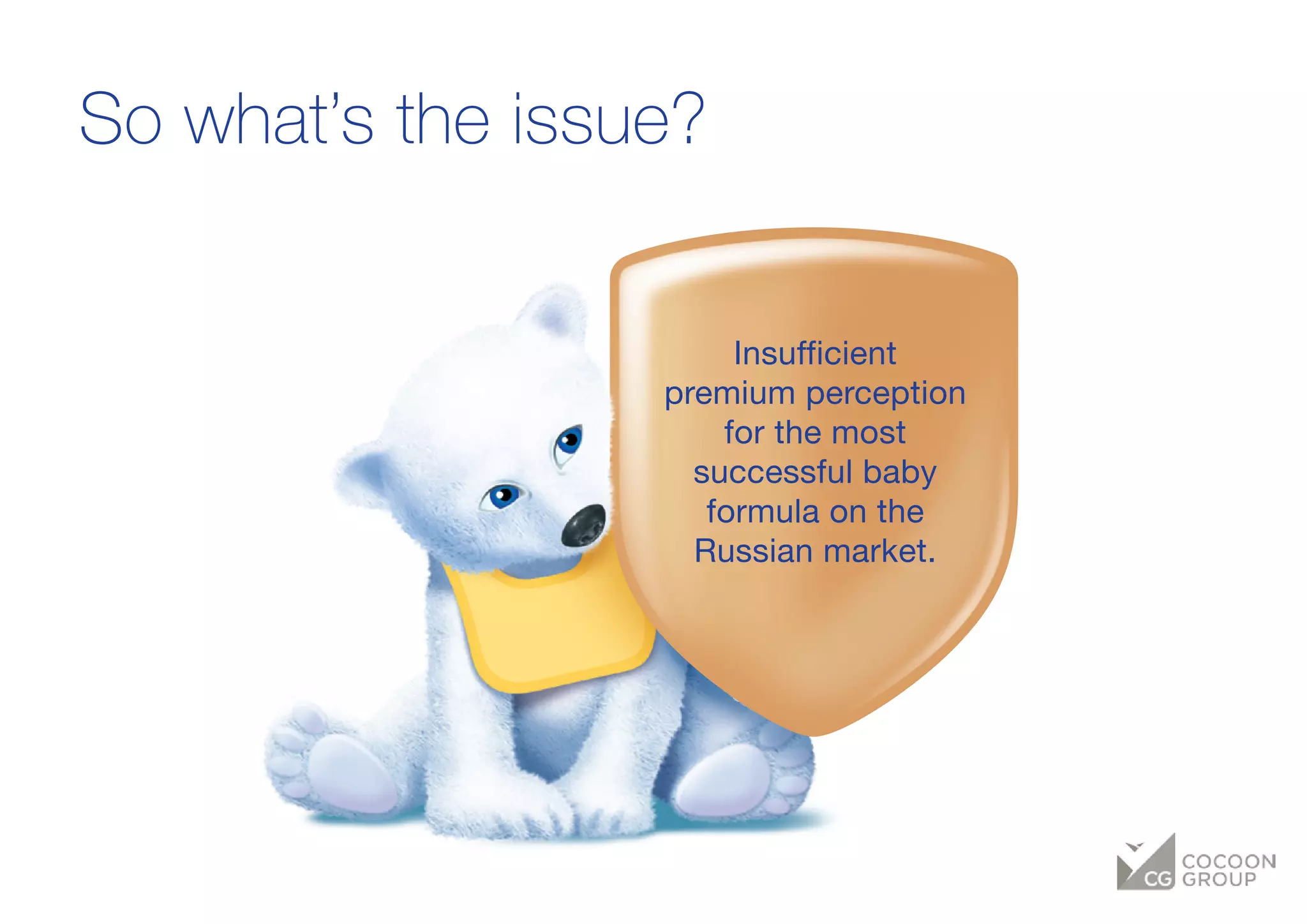 So what’s the issue?
Insufficient
premium perception
for the most
successful baby
formula on the
Russian market.
 