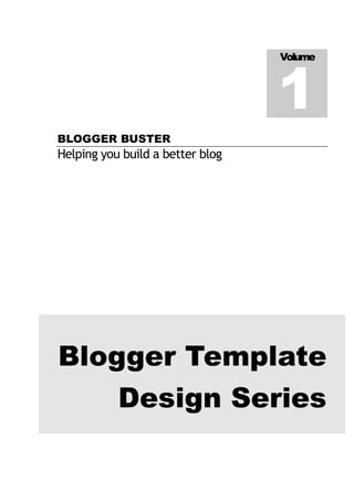 Volume



                                  1
BLOGGER BUSTER
Helping you build a better blog




Blogger Template
           Design Series
 