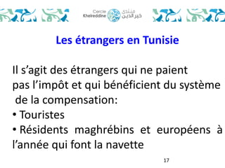 Les étrangers en Tunisie 
Il s’agit des étrangers qui ne paient 
pas l’impôt et qui bénéficient du système 
de la compensation: 
• Touristes 
• Résidents maghrébins et européens à 
l’année qui font la navette 
17 
 