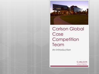 Carlson Global
Case
Competition
Team
An Introduction
 