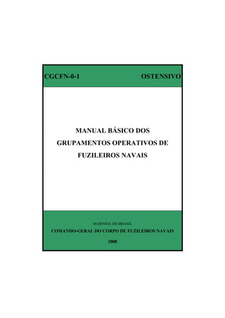 CGCFN-0-1 OSTENSIVO
MANUAL BÁSICO DOS
GRUPAMENTOS OPERATIVOS DE
FUZILEIROS NAVAIS
MARINHA DO BRASIL
COMANDO-GERAL DO CORPO DE FUZILEIROS NAVAIS
2008
 