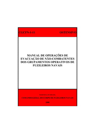 CGCFN-1-11 OSTENSIVO
MANUAL DE OPERAÇÕES DE
EVACUAÇÃO DE NÃO-COMBATENTES
DOS GRUPAMENTOS OPERATIVOS DE
FUZILEIROS NAVAIS
MARINHA DO BRASIL
COMANDO-GERAL DO CORPO DE FUZILEIROS NAVAIS
2008
 