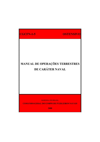 CGCFN-1-5 OSTENSIVO
MANUAL DE OPERAÇÕES TERRESTRES
DE CARÁTER NAVAL
MARINHA DO BRASIL
COMANDO-GERAL DO CORPO DE FUZILEIROS NAVAIS
2008
 