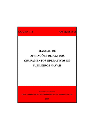 CGCFN-1-8 OSTENSIVO
MANUAL DE
OPERAÇÕES DE PAZ DOS
GRUPAMENTOS OPERATIVOS DE
FUZILEIROS NAVAIS
MARINHA DO BRASIL
COMANDO-GERAL DO CORPO DE FUZILEIROS NAVAIS
2009
 