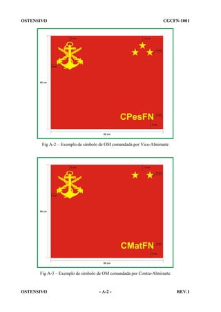 OSTENSIVO

CGCFN-1001

Fig A-2 – Exemplo de símbolo de OM comandada por Vice-Almirante

Fig A-3 – Exemplo de símbolo de OM comandada por Contra-Almirante

OSTENSIVO

- A-2 -

REV.1

 