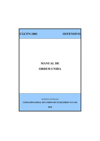 CGCFN-1001

OSTENSIVO

MANUAL DE
ORDEM UNIDA

MARINHA DO BRASIL

COMANDO-GERAL DO CORPO DE FUZILEIROS NAVAIS
2010

 