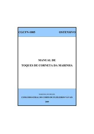 CGCFN-1005 OSTENSIVO
MANUAL DE
TOQUES DE CORNETA DA MARINHA
MARINHA DO BRASIL
COMANDO-GERAL DO CORPO DE FUZILEIROS NAVAIS
2009
 