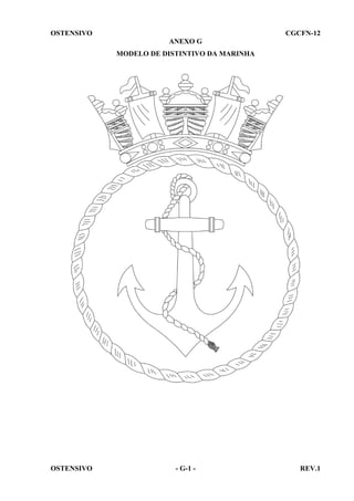 OSTENSIVO

CGCFN-12
ANEXO G
MODELO DE DISTINTIVO DA MARINHA

OSTENSIVO

- G-1 -

REV.1

 