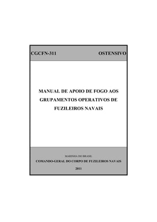 CGCFN-311 OSTENSIVO
MANUAL DE APOIO DE FOGO AOS
GRUPAMENTOS OPERATIVOS DE
FUZILEIROS NAVAIS
MARINHA DO BRASIL
COMANDO-GERAL DO CORPO DE FUZILEIROS NAVAIS
2011
 