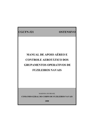 CGCFN-321 OSTENSIVO
MANUAL DE APOIO AÉREO E
CONTROLE AEROTÁTICO DOS
GRUPAMENTOS OPERATIVOS DE
FUZILEIROS NAVAIS
MARINHA DO BRASIL
COMANDO-GERAL DO CORPO DE FUZILEIROS NAVAIS
2008
 