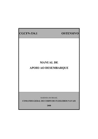 CGCFN-334.1 OSTENSIVO
MANUAL DE
APOIO AO DESEMBARQUE
MARINHA DO BRASIL
COMANDO-GERAL DO CORPO DE FUZILEIROS NAVAIS
2008
 