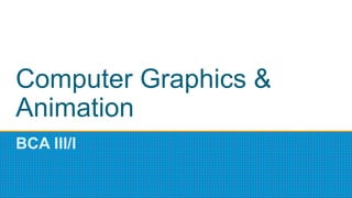 Computer Graphics &
Animation
BCA III/I
 