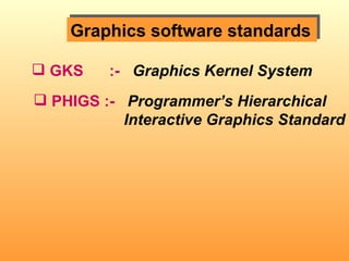 Graphics software standards GKS  :-   Graphics Kernel System PHIGS :-   Programmer’s Hierarchical  Interactive Graphics Standard 