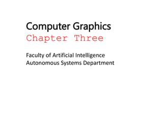 Computer Graphics
Chapter Three
Faculty of Artificial Intelligence
Autonomous Systems Department
 