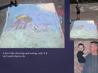 I don’t like drawing and toning, only if it 
isn’t said what to do. 
 