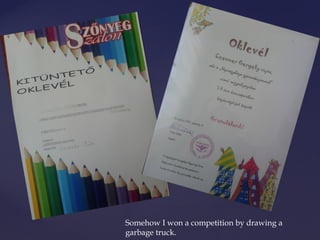 Somehow I won a competition by drawing a 
garbage truck. 
 