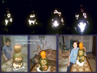 My jack-o’-lantern was 
given first place  
 