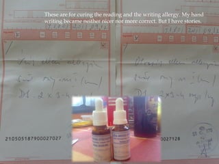 These are for curing the reading and the writing allergy. My hand 
writing became neither nicer nor more correct. But I have stories. 
 