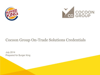 Cocoon Group On-Trade Solutions Credentials
July 2014
Prepared for Burger King
 