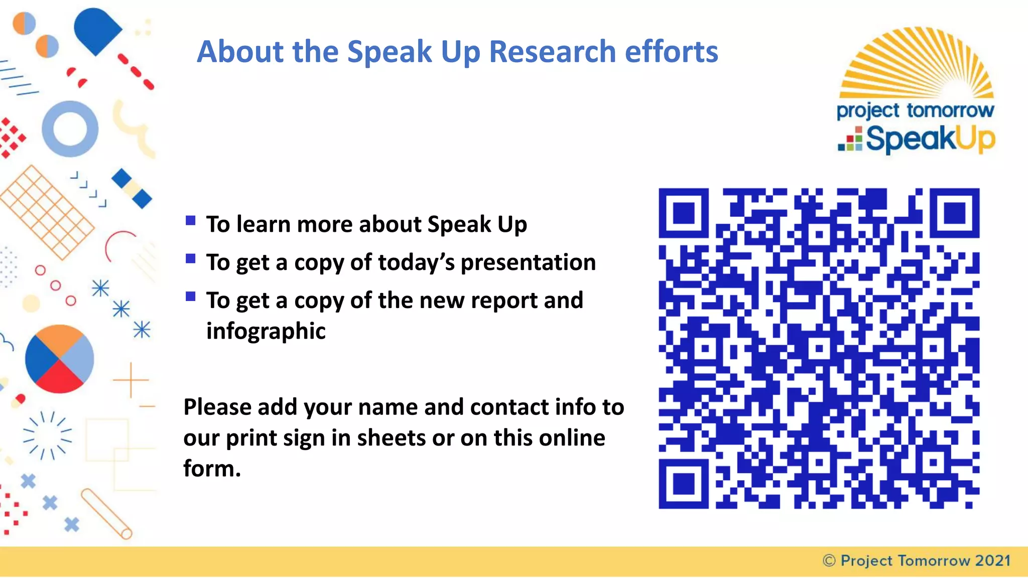 About the Speak Up Research efforts
▪ To learn more about Speak Up
▪ To get a copy of today’s presentation
▪ To get a copy of the new report and
infographic
Please add your name and contact info to
our print sign in sheets or on this online
form.
 