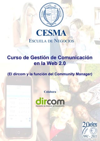 CESMA Escuela de Negocios - 1 - CC2.0
Curso de Gestión de Comunicación
en la Web 2.0
(El dircom y la función del Community Manager)
Colabora
 