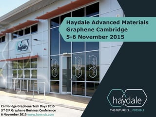 Haydale Advanced Materials
Graphene Cambridge
5-6 November 2015
Cambridge	
  Graphene	
  Tech	
  Days	
  2015	
  
3rd	
  CIR	
  Graphene	
  Business	
  Conference	
  
6	
  November	
  2015	
  www.hvm-­‐uk.com	
  
 