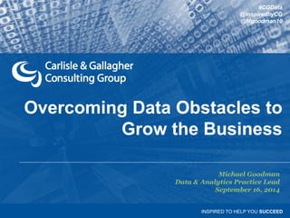#CGData 
@InspiredbyCG 
@Mgoodman10 
Overcoming Data Obstacles to 
Grow the Business 
Michael Goodman 
Data & Analytics Practice Lead 
September 16, 2014 
INSPIRED TO HELP YOU SUCCEED 
 