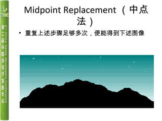 Midpoint Replacement （中点
法）
• 重复上述步骤足够多次，便能得到下述图像
 