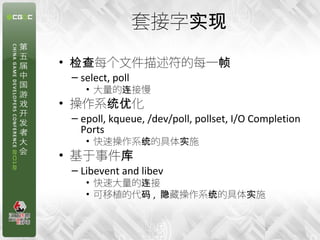 套接字实现
• 检查每个文件描述符的每一帧
 – select, poll
    • 大量的连接慢
• 操作系统优化
 – epoll, kqueue, /dev/poll, pollset, I/O Completion
   Ports
    • 快速操作系统的具体实施
• 基于事件库
 – Libevent and libev
    • 快速大量的连接
    • 可移植的代码 , 隐藏操作系统的具体实施


                                            5
 