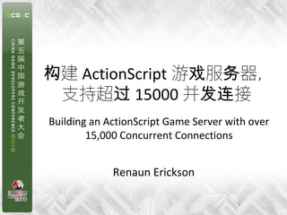 构建 ActionScript 游戏服务器，
 支持超过 15000 并发连接
Building an ActionScript Game Server with over
        15,000 Concurrent Connections


             Renaun Erickson

                                       1
 