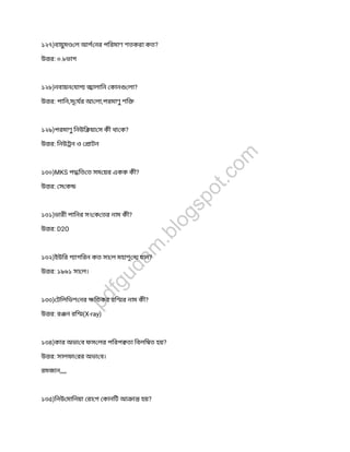 ১২৭)বায়ুম ল আগ নর পিরমাণ শতকরা কত?
উ র: ০.৮ভাগ
১২৮)নবায়ন যাগ ালািন কান লা?
উ র: পািন,সূযর আ লা,পরমাণুশি
১২৯)পরমাণুিনউি য়া স কী থা ক?
উ র: িনউ ন ও াটন
১৩০)MKS প িত ত সম য়র একক কী?
উ র: স ক
১৩১)ভারী পািনর সং ক তর নাম কী?
উ র: D2O
১৩২)ইউির গ াগিরন কত সা ল মহাশূন যান?
উ র: ১৯৬১ সা ল।
১৩৩) টিলিভশ নর িতকর রি র নাম কী?
উ র: র ন রি (X-ray)
১৩৪)কার অভা ব ফস লর পিরপ তা িবলি ত হয়?
উ র: সালফা রর অভা ব।
রমজান,,,,,
১৩৫)িনউ মািনয়া রা গ কানিট আ া হয়?
pdfgudam
.blogspot.com
 