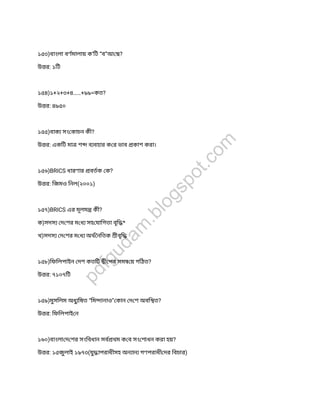 ১৫৩)বাংলা বণমালায় ক’িট “ব”আ ছ?
উ র: ১িট
১৫৪)১+২+৩+৪……+৯৯=কত?
উ র: ৪৯৫০
১৫৫)বাক সং কাচন কী?
উ র: একিট মা শ ব বহার ক র ভাব কাশ করা।
১৫৬)BRICS ধারণার বতক ক?
উ র: িজমও িনল(২০০১)
১৫৭)BRICS এর মূলম কী?
ক)সদস দ শর ম ধ সহ যািগতা বৃি *
খ)সদস দ শর ম ধ অথ নিতক ীবৃি
১৫৮)িফিলপাইন দশ কতিট ী পর সম য় গিঠত?
উ র: ৭১০৭িট
১৫৯)মুসিলম অধুিষত “িম ানাও” কান দ শ অবি ত?
উ র: িফিলপাই ন
১৬০)বাংলা দ শর সংিবধান সব থম ক ব সং শাধন করা হয়?
উ র: ১৫জুলাই ১৯৭৩(যুাপরাধীসহ অন ান গণপরাধী দর িবচার)
pdfgudam
.blogspot.com
 