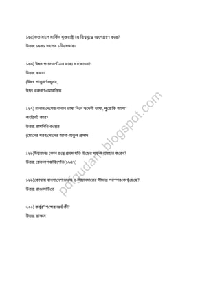 ১৯৫)কত সা ল মািকন যুরা ২য় িব যু অংশ হণ ক র?
উ র: ১৯৪১ সা লর ১িড স র।
১৯৬) ঈষৎ পাং বণ”এর বাক সং কাচন?
উ র: কয়রা
(ঈষৎ পা বণ=ধূসর,
ঈষৎ র বণ=আরি ম
১৯৭) নানান দ শর নানান ভাষা িব ন দশী ভাষা, পুর িক আশা”
পংি িট কার?
উ র: রামিনিধ র
( মা দর গরব, মা দর আশা-অতল সাদ
১৯৮)ঈ রচ কান থম যিত িচ র সফল ব বহার ক রন?
উ র: বতালপ িবংশিত(১৯৪৭)
১৯৯) কাথায় বাংলা দশ,ভারত ও িময়ানমা রর সীমা পর র ক ছঁয় ছ?
উ র: রাঙামািট ত
২০০) কবুর” শ র অথ কী?
উ র: রা স
pdfgudam
.blogspot.com
 