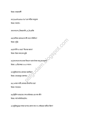 উ র: বা বধম
৪৩)Justification for”এর সিঠক অনুবাদ
উ র: সমথন।
#বাংলা দশ_িবষয়াবিল_ও_ইং রিজ
৪৪)খািসয়া াম লা কী না ম পিরিচত?
উ র: পুি
৪৫)বণািল ও া” িক সর জাত?
উ র: উ ত জা তর ভ া
৪৬)বাংলা দ শর ডাক িবভা গ ডাক টাকা চালুহয় ক ব?
উ র: ১১িড স র ২০১৭ সা ল।
৪৭)মুিজবনগর কাথায় অবি ত?
উ র: ম হরপুর জলায়।
৪৮) ৬দফা দাবী কাথায় উ ািপত হয়?
উ র: লা হা র।
৪৯)ি িটশ ভার তর শষ ভাইসরয় এর নাম কী?
উ র: লড মাউ ব া টন।
৫০)মুি যুর সময় য শার জলা কত নং স রর অধী ন িছল?
pdfgudam
.blogspot.com
 
